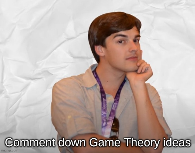 Respectable Theory | Comment down Game Theory ideas | image tagged in respectable theory | made w/ Imgflip meme maker