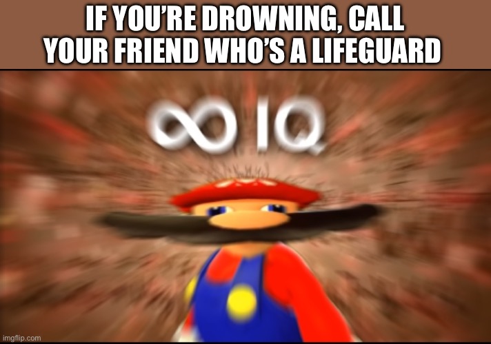 ♾️ | IF YOU’RE DROWNING, CALL YOUR FRIEND WHO’S A LIFEGUARD | image tagged in infinity iq mario | made w/ Imgflip meme maker