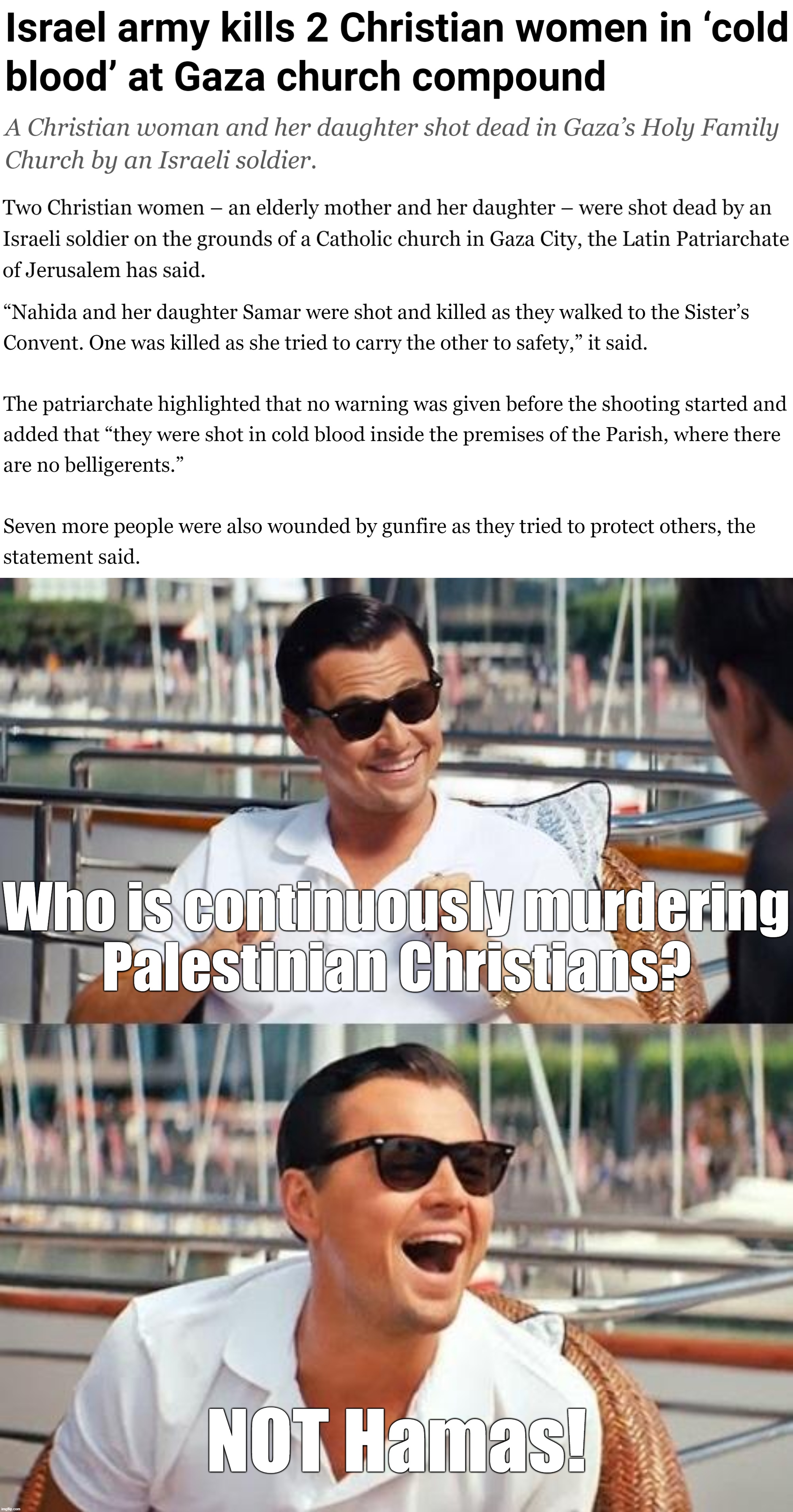 "Christians for Israel!" = "Chickens for KFC!" | Who is continuously murdering
Palestinian Christians? NOT Hamas! | image tagged in leonardo dicaprio wolf of wall street,israel,christian,christians,terrorism,terrorists | made w/ Imgflip meme maker