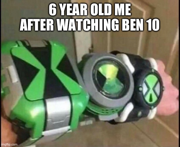 funny title | 6 YEAR OLD ME AFTER WATCHING BEN 10 | image tagged in idk | made w/ Imgflip meme maker