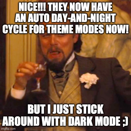 Cool one, dev team! Thanks a LOT =D | NICE!!! THEY NOW HAVE AN AUTO DAY-AND-NIGHT CYCLE FOR THEME MODES NOW! BUT I JUST STICK AROUND WITH DARK MODE ;) | image tagged in memes,laughing leo | made w/ Imgflip meme maker