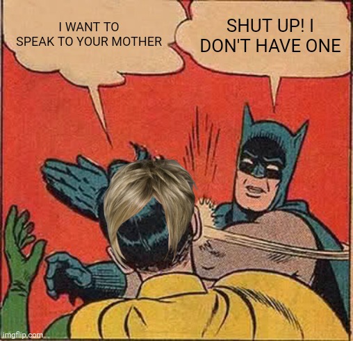 I feel bad for batman | I WANT TO SPEAK TO YOUR MOTHER; SHUT UP! I DON'T HAVE ONE | image tagged in memes,batman slapping robin | made w/ Imgflip meme maker