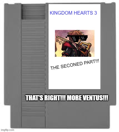 Nintendo entertainment system cartridge | KINGDOM HEARTS 3; THE SECONED PART!!! THAT'S RIGHT!!! MORE VENTUS!!! | image tagged in nintendo entertainment system cartridge | made w/ Imgflip meme maker