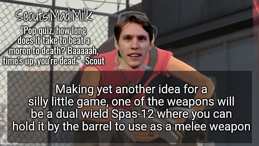 Milk but he's from Boston (thanks Rotisserie) | Making yet another idea for a silly little game, one of the weapons will be a dual wield Spas-12 where you can hold it by the barrel to use as a melee weapon | image tagged in milk but he's from boston thanks rotisserie | made w/ Imgflip meme maker