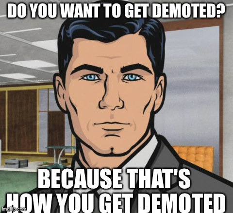 Archer Meme | DO YOU WANT TO GET DEMOTED? BECAUSE THAT'S HOW YOU GET DEMOTED | image tagged in archer | made w/ Imgflip meme maker