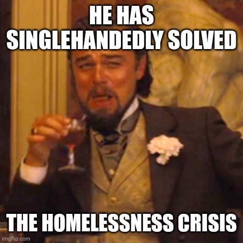 Laughing Leo Meme | HE HAS SINGLEHANDEDLY SOLVED THE HOMELESSNESS CRISIS | image tagged in memes,laughing leo | made w/ Imgflip meme maker
