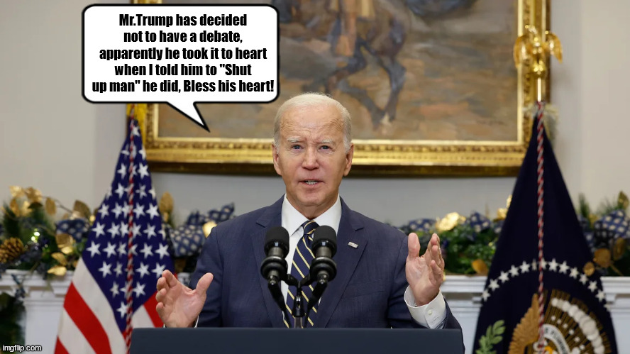 Shut up man | Mr.Trump has decided not to have a debate, apparently he took it to heart when I told him to "Shut up man" he did, Bless his heart! | image tagged in joe biden,trump,coward,fascist,debate,maga | made w/ Imgflip meme maker