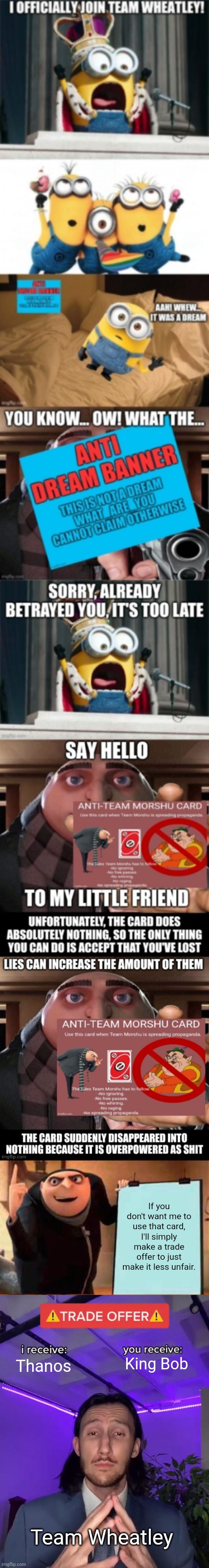 He's more likely to pick King Bob, also if he picks none of the options (Which doesn't count), it'll make him even more greedy. | If you don't want me to use that card, I'll simply make a trade offer to just make it less unfair. King Bob; Thanos; Team Wheatley | image tagged in memes,gru's plan,trade offer | made w/ Imgflip meme maker