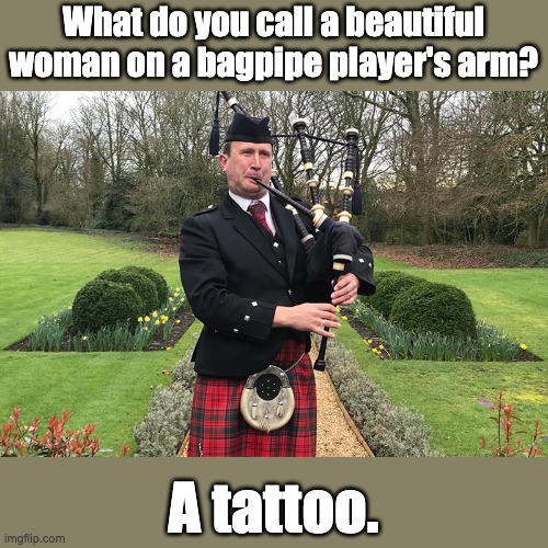bagpipe | What do you call a beautiful woman on a bagpipe player's arm? A tattoo. | image tagged in dad joke | made w/ Imgflip meme maker