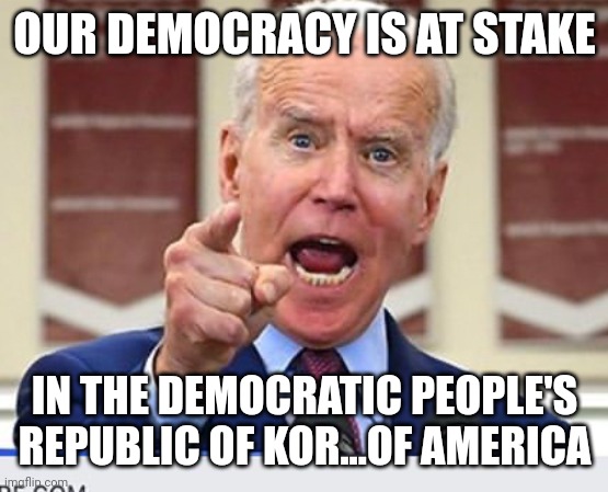 Joe Biden no malarkey | OUR DEMOCRACY IS AT STAKE IN THE DEMOCRATIC PEOPLE'S REPUBLIC OF KOR...OF AMERICA | image tagged in joe biden no malarkey | made w/ Imgflip meme maker