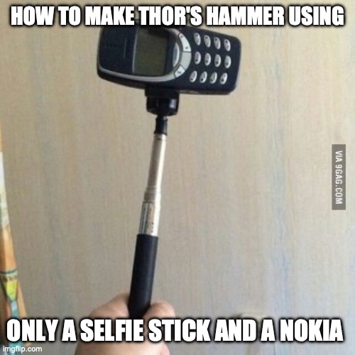 Easy one, eh? | HOW TO MAKE THOR'S HAMMER USING; ONLY A SELFIE STICK AND A NOKIA | image tagged in go,for,the,fricking,kill | made w/ Imgflip meme maker