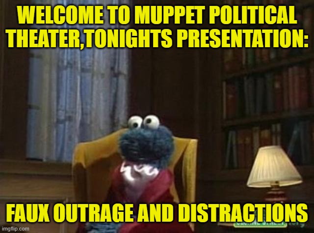 WELCOME TO MUPPET POLITICAL THEATER,TONIGHTS PRESENTATION: FAUX OUTRAGE AND DISTRACTIONS | made w/ Imgflip meme maker