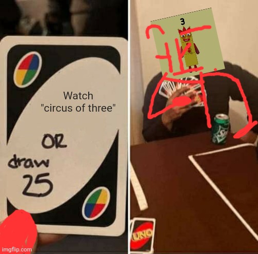 Three and uno card that is written "Draw 25" | Watch "circus of three" | image tagged in memes,uno draw 25 cards | made w/ Imgflip meme maker