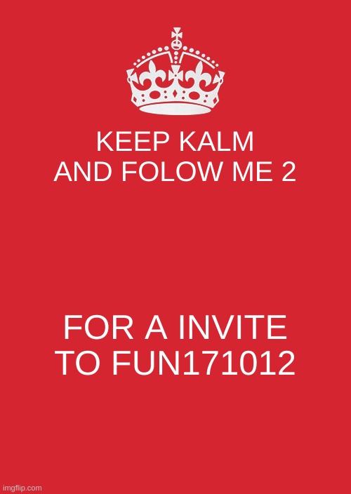 Keep Calm And Carry On Red Meme | KEEP KALM AND FOLOW ME 2; FOR A INVITE TO FUN171012 | image tagged in memes,keep calm and carry on red | made w/ Imgflip meme maker