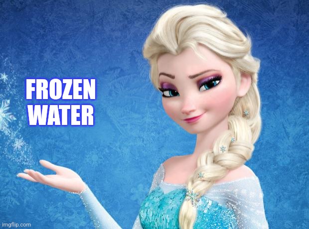 Elsa Frozen | FROZEN WATER | image tagged in elsa frozen | made w/ Imgflip meme maker