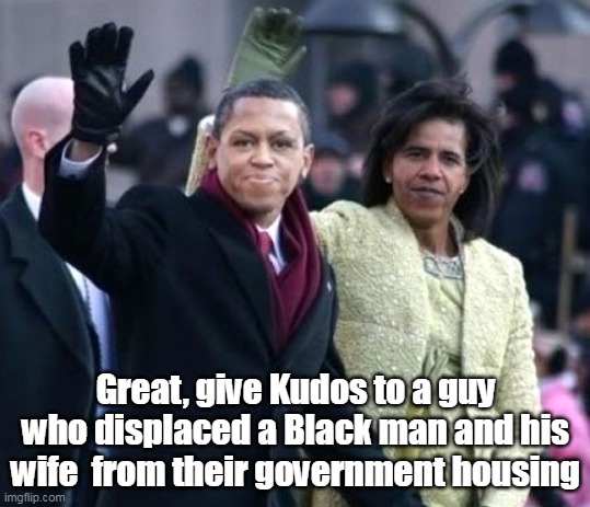Great, give Kudos to a guy who displaced a Black man and his wife  from their government housing | made w/ Imgflip meme maker