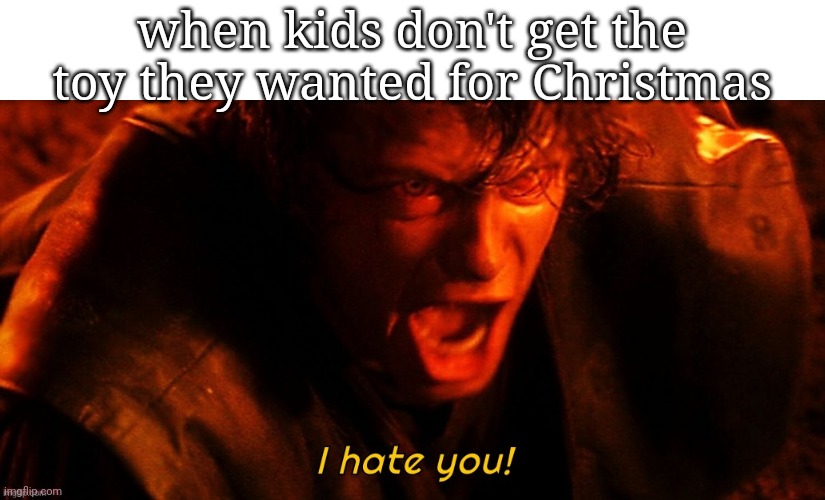 I hate you! | when kids don't get the toy they wanted for Christmas | image tagged in i hate you | made w/ Imgflip meme maker