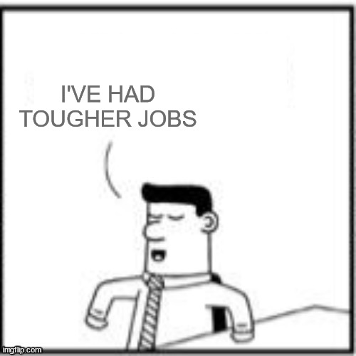 Topper, the one-upper | I'VE HAD TOUGHER JOBS | image tagged in topper the one-upper | made w/ Imgflip meme maker