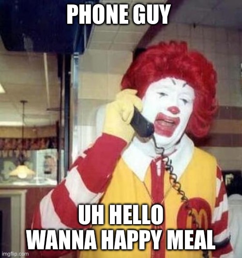 Phone guy | PHONE GUY; UH HELLO WANNA HAPPY MEAL | image tagged in ronald mcdonalds call | made w/ Imgflip meme maker