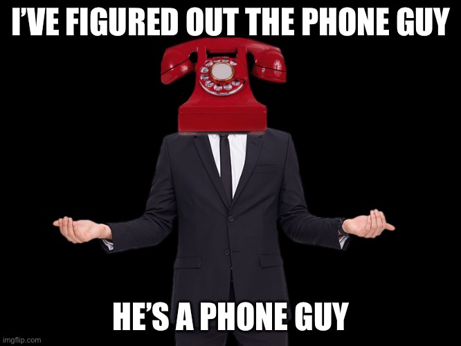 Phone guy | I’VE FIGURED OUT THE PHONE GUY; HE’S A PHONE GUY | image tagged in phone guy dsaf 1 | made w/ Imgflip meme maker