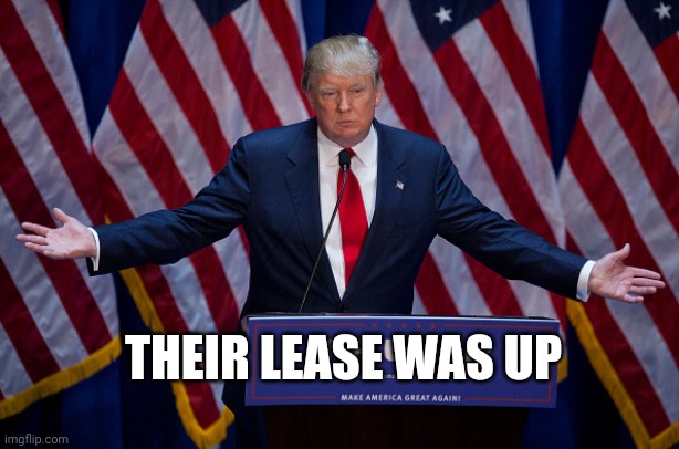 Donald Trump | THEIR LEASE WAS UP | image tagged in donald trump | made w/ Imgflip meme maker