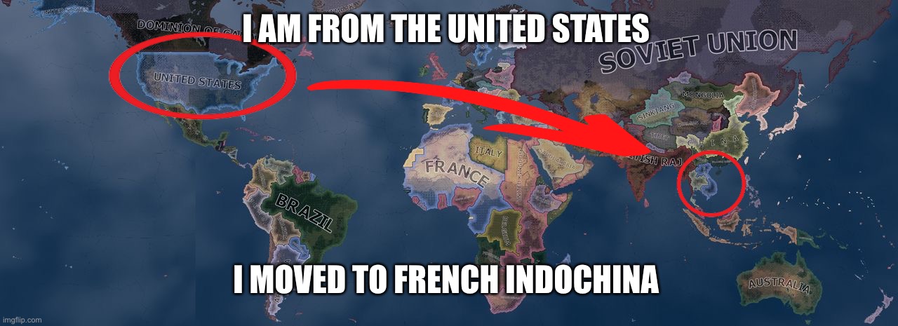 Hearts of Iron 4 | I AM FROM THE UNITED STATES; I MOVED TO FRENCH INDOCHINA | image tagged in hoi4 | made w/ Imgflip meme maker
