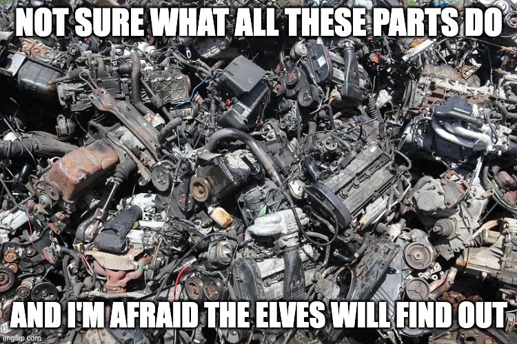 NOT SURE WHAT ALL THESE PARTS DO; AND I'M AFRAID THE ELVES WILL FIND OUT | made w/ Imgflip meme maker