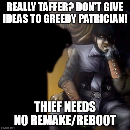 REALLY TAFFER? DON'T GIVE IDEAS TO GREEDY PATRICIAN! THIEF NEEDS NO REMAKE/REBOOT | made w/ Imgflip meme maker