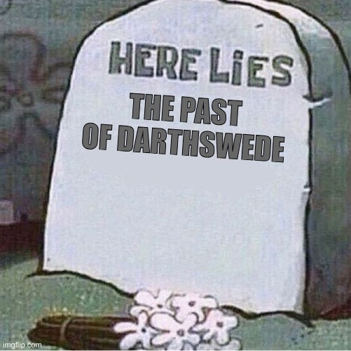 Here Lies Spongebob Tombstone | THE PAST OF DARTHSWEDE | image tagged in here lies spongebob tombstone | made w/ Imgflip meme maker