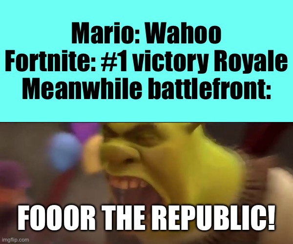 Shrek screaming | Mario: Wahoo
Fortnite: #1 victory Royale
Meanwhile battlefront:; FOOOR THE REPUBLIC! | image tagged in shrek screaming | made w/ Imgflip meme maker