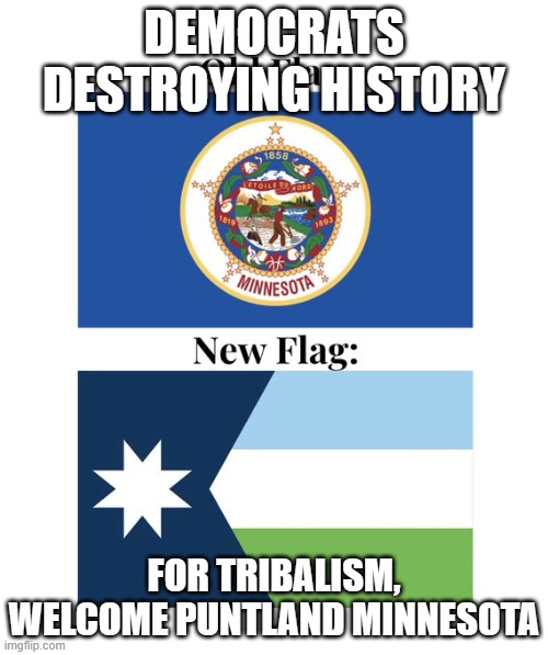 What is a little racism among friends | DEMOCRATS DESTROYING HISTORY; FOR TRIBALISM, WELCOME PUNTLAND MINNESOTA | image tagged in minnesota flag change,puntland,somaila,democrat racism,islamic terrorism,democrat war on america | made w/ Imgflip meme maker