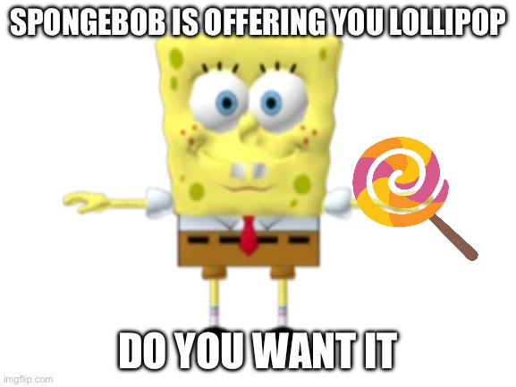 Blank White Template | SPONGEBOB IS OFFERING YOU LOLLIPOP; DO YOU WANT IT | image tagged in blank white template,spongebob,lollipop | made w/ Imgflip meme maker