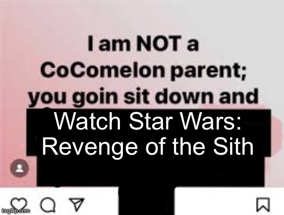 I am NOT a CoComelon parent, you goin sit down and x | Watch Star Wars: Revenge of the Sith | image tagged in i am not a cocomelon parent you goin sit down and x | made w/ Imgflip meme maker