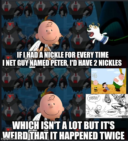 I miss spelled met | IF I HAD A NICKLE FOR EVERY TIME I NET GUY NAMED PETER, I'D HAVE 2 NICKLES; WHICH ISN'T A LOT BUT IT'S WEIRD THAT IT HAPPENED TWICE | image tagged in 2 nickels | made w/ Imgflip meme maker
