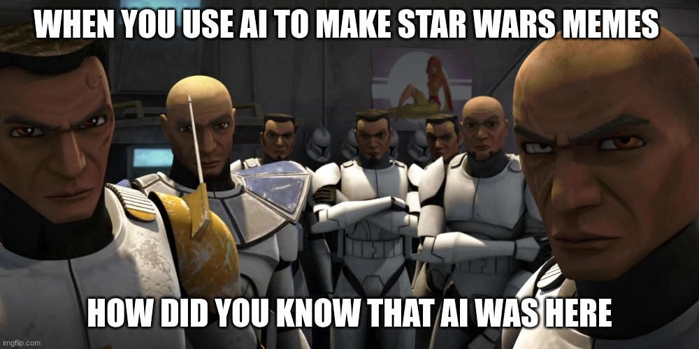 clone wars clone troopers | WHEN YOU USE AI TO MAKE STAR WARS MEMES; HOW DID YOU KNOW THAT AI WAS HERE | image tagged in clone wars | made w/ Imgflip meme maker