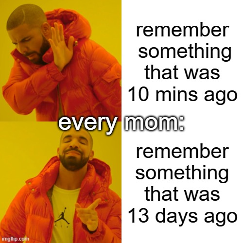 title | remember  something that was 10 mins ago; every mom:; remember something that was 13 days ago | image tagged in memes,drake hotline bling | made w/ Imgflip meme maker