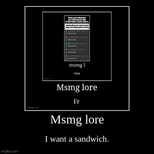 Msmg lore | I want a sandwich. | image tagged in funny,demotivationals | made w/ Imgflip demotivational maker