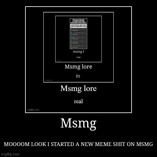 Msmg | MOOOOM LOOK I STARTED A NEW MEME SHIT ON MSMG | image tagged in funny,demotivationals | made w/ Imgflip demotivational maker