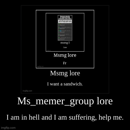 Ms_memer_group lore | I am in hell and I am suffering, help me. | image tagged in funny,demotivationals | made w/ Imgflip demotivational maker