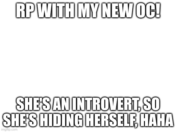 This translates to: I'm lazy af so I haven't drawn the oc yet | RP WITH MY NEW OC! SHE'S AN INTROVERT, SO SHE'S HIDING HERSELF, HAHA | made w/ Imgflip meme maker