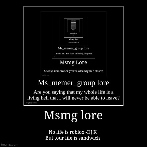 Msmg lore | No life is roblox -DJ K 
But tour life is sandwich | image tagged in funny,demotivationals | made w/ Imgflip demotivational maker