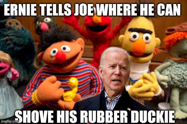 joe biden | ERNIE TELLS JOE WHERE HE CAN; SHOVE HIS RUBBER DUCKIE | image tagged in joe biden | made w/ Imgflip meme maker