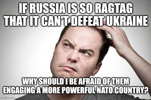 Make it make sense, Joe ? | IF RUSSIA IS SO RAGTAG THAT IT CAN'T DEFEAT UKRAINE; WHY SHOULD I BE AFRAID OF THEM ENGAGING A MORE POWERFUL NATO COUNTRY? | image tagged in joe biden,russia,propaganda,ukraine,globalism,nato | made w/ Imgflip meme maker