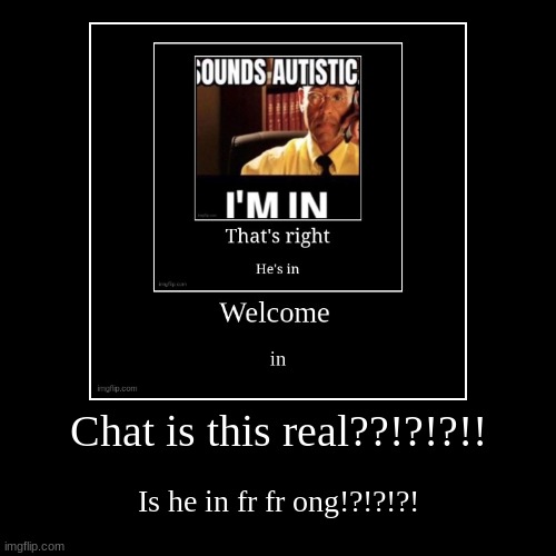 Chat is this real??!?!?!! | Is he in fr fr ong!?!?!?! | image tagged in funny,demotivationals | made w/ Imgflip demotivational maker