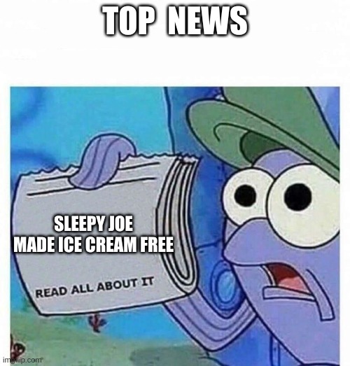 lol | TOP  NEWS; SLEEPY JOE MADE ICE CREAM FREE | image tagged in read all about it | made w/ Imgflip meme maker