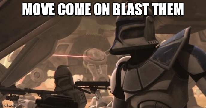 clone troopers | MOVE COME ON BLAST THEM | image tagged in clone troopers | made w/ Imgflip meme maker