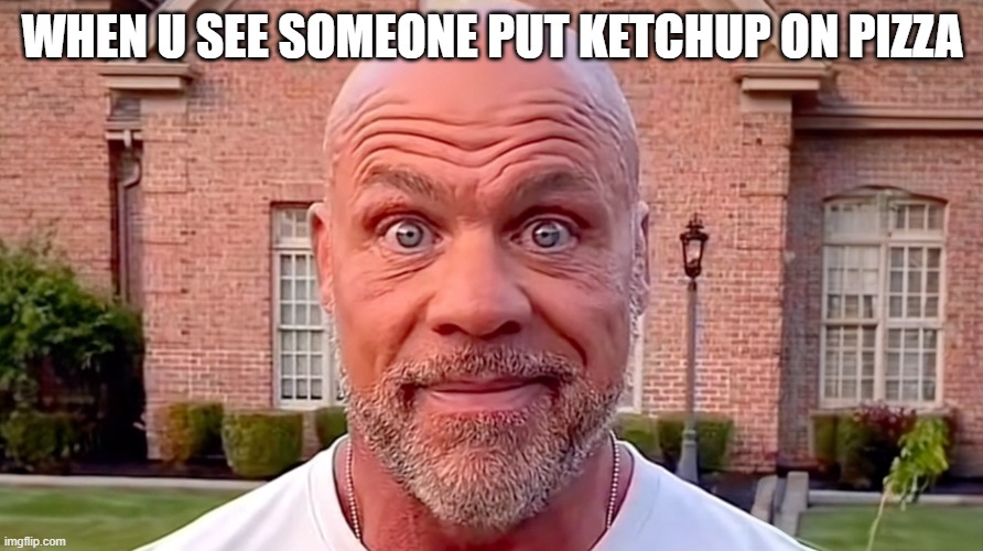 Pizza | WHEN U SEE SOMEONE PUT KETCHUP ON PIZZA | image tagged in kurt angle stare | made w/ Imgflip meme maker