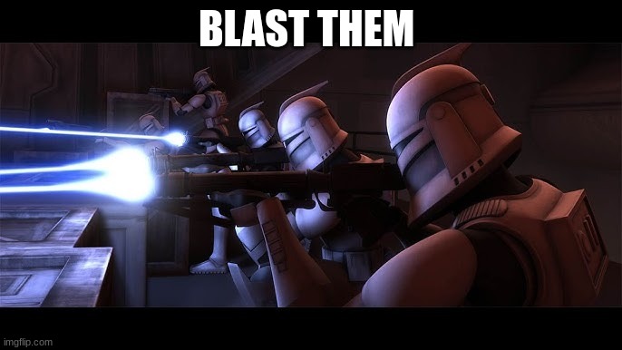 clone troopers | BLAST THEM | image tagged in clone troopers | made w/ Imgflip meme maker