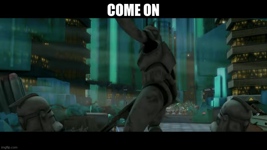 clone trooper | COME ON | image tagged in clone trooper | made w/ Imgflip meme maker