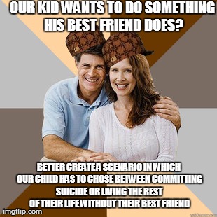 Scumbag Parents | OUR KID WANTS TO DO SOMETHING HIS BEST FRIEND DOES? BETTER CREATE A SCENARIO IN WHICH OUR CHILD HAS TO CHOSE BETWEEN COMMITTING SUICIDE OR L | image tagged in scumbag parents,scumbag,AdviceAnimals | made w/ Imgflip meme maker